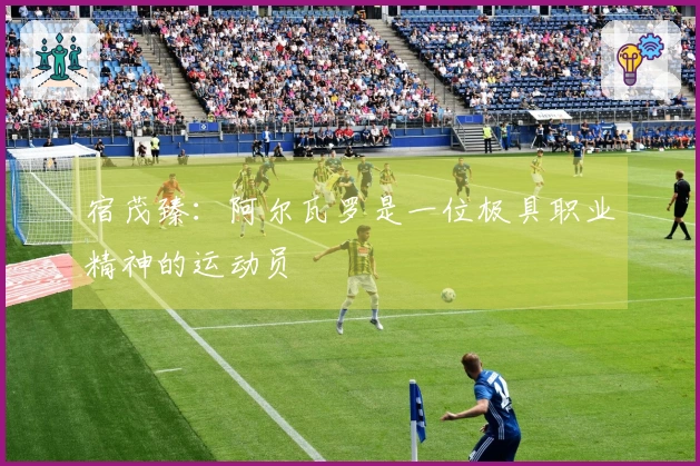 宿茂臻：阿尔瓦罗是一位极具职业精神的运动员