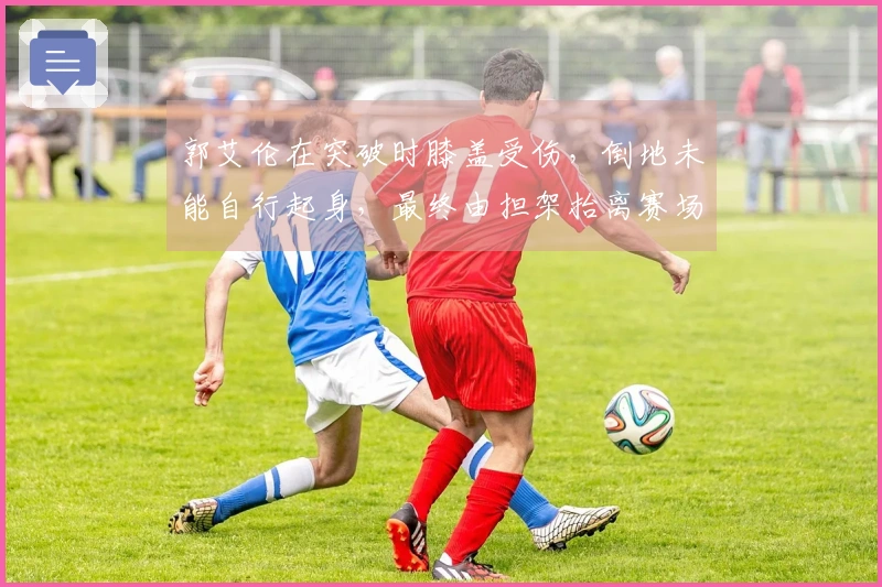 郭艾伦在突破时膝盖受伤，倒地未能自行起身，最终由担架抬离赛场！