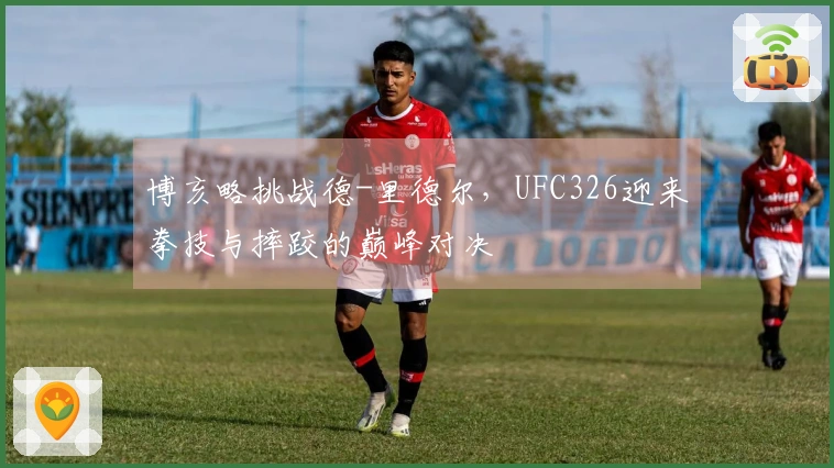 博亥略挑战德-里德尔，UFC326迎来拳技与摔跤的巅峰对决