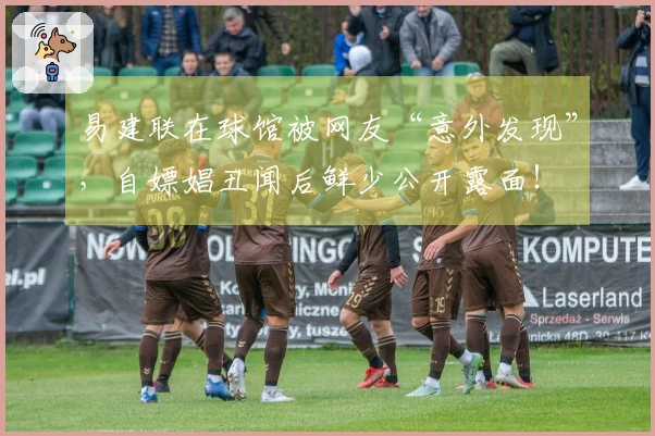 易建联在球馆被网友“意外发现”，自嫖娼丑闻后鲜少公开露面！