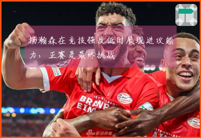 杨瀚森在竞技强度低时展现进攻能力，正赛是最终挑战