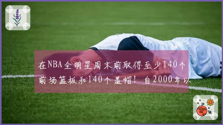 在NBA全明星周末前取得至少140个前场篮板和140个盖帽！自2000年以来仅有11名球员实现此成就