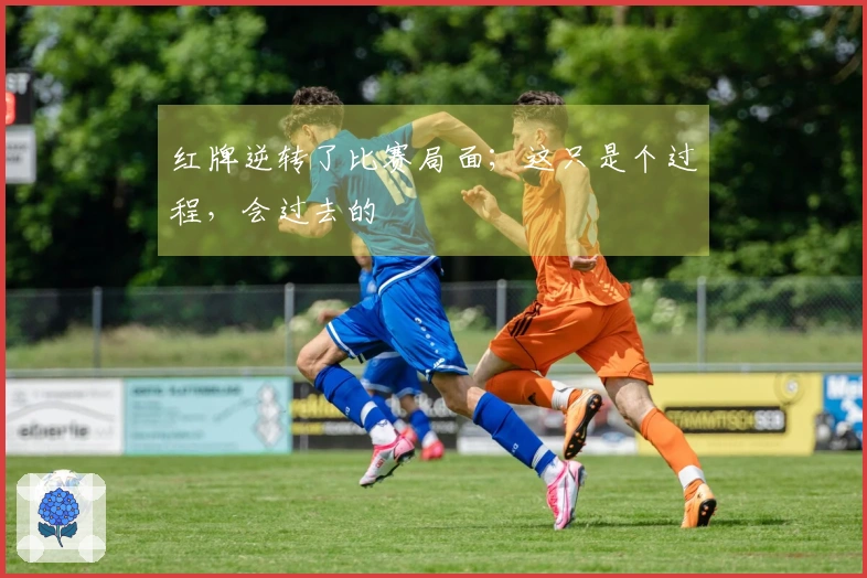 红牌逆转了比赛局面；这只是个过程，会过去的