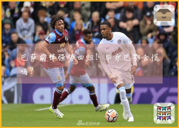 巴萨前锋强势回归！毕尔巴鄂会慌吗？