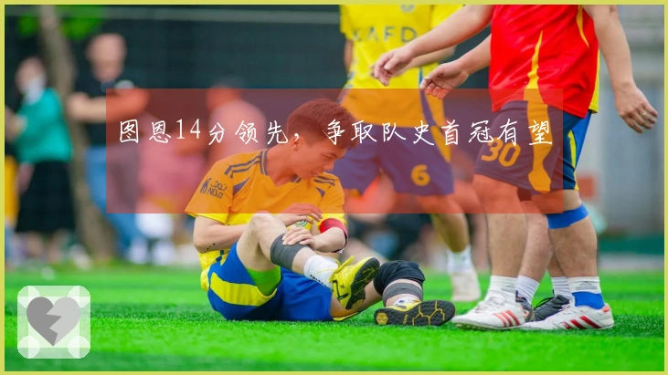 图恩14分领先，争取队史首冠有望