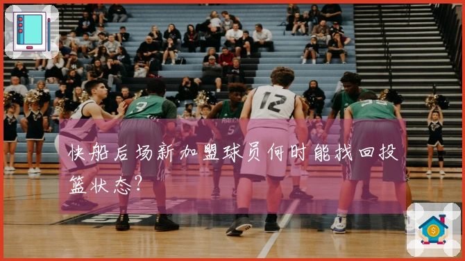 快船后场新加盟球员何时能找回投篮状态？
