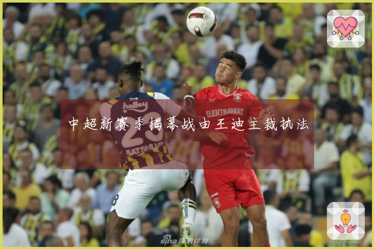 中超新赛季揭幕战由王迪主裁执法