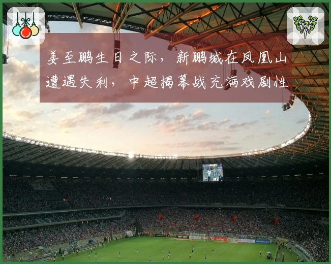 姜至鹏生日之际，新鹏城在凤凰山遭遇失利，中超揭幕战充满戏剧性